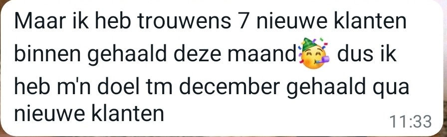 Klantbericht: Maar ik heb trouwens 7 nieuwe klanten binnen gehaald deze maand🥳 dus ik heb m'n doel tm december gehaald qua nieuwe klanten